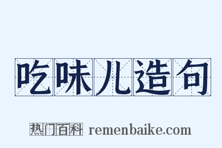 吃味儿造句是什么意思的图片